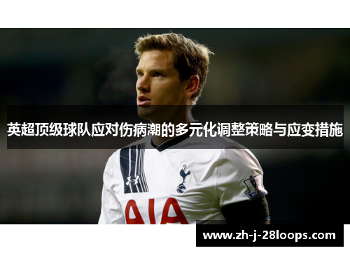 英超顶级球队应对伤病潮的多元化调整策略与应变措施