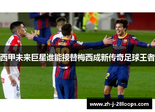 西甲未来巨星谁能接替梅西成新传奇足球王者