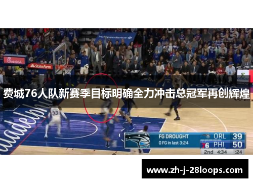 费城76人队新赛季目标明确全力冲击总冠军再创辉煌 费城76人队新赛季目标明确全力冲击总冠军再创辉煌