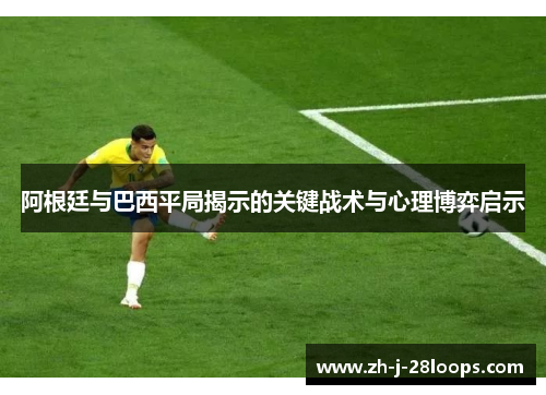 阿根廷与巴西平局揭示的关键战术与心理博弈启示