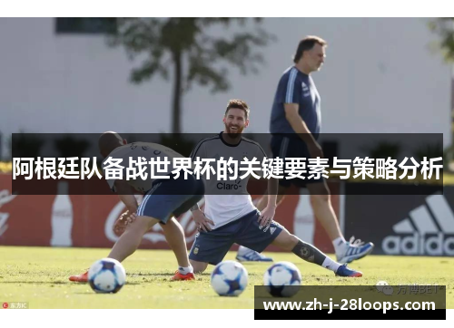 阿根廷队备战世界杯的关键要素与策略分析