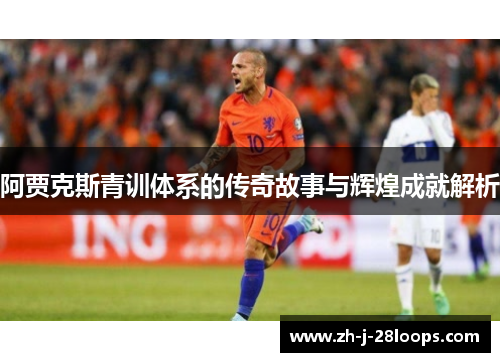 阿贾克斯青训体系的传奇故事与辉煌成就解析