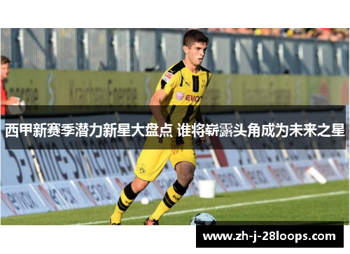 西甲新赛季潜力新星大盘点 谁将崭露头角成为未来之星