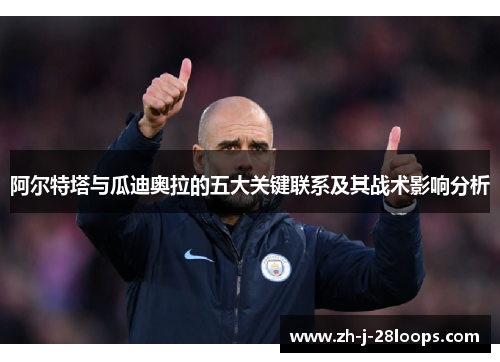 阿尔特塔与瓜迪奥拉的五大关键联系及其战术影响分析 阿尔特塔与瓜迪奥拉的五大关键联系及其战术影响分析