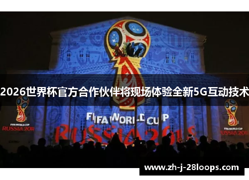 2026世界杯官方合作伙伴将现场体验全新5G互动技术