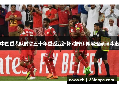 中国香港队时隔五十年重返亚洲杯对阵伊朗展现顽强斗志