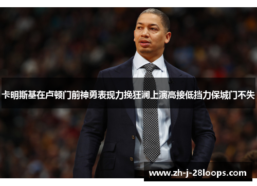 卡明斯基在卢顿门前神勇表现力挽狂澜上演高接低挡力保城门不失