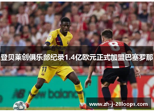 登贝莱创俱乐部纪录1.4亿欧元正式加盟巴塞罗那