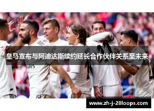 皇马宣布与阿迪达斯续约延长合作伙伴关系至未来