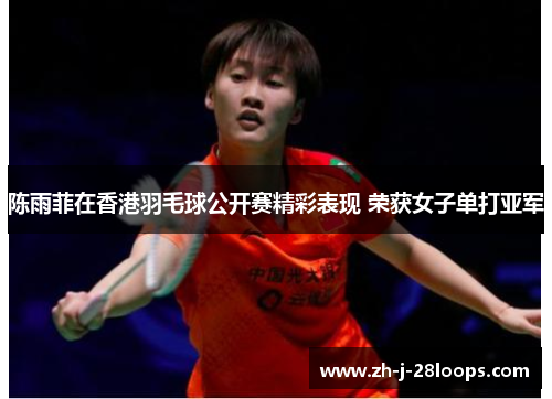 陈雨菲在香港羽毛球公开赛精彩表现 荣获女子单打亚军 陈雨菲在香港羽毛球公开赛精彩表现 荣获女子单打亚军