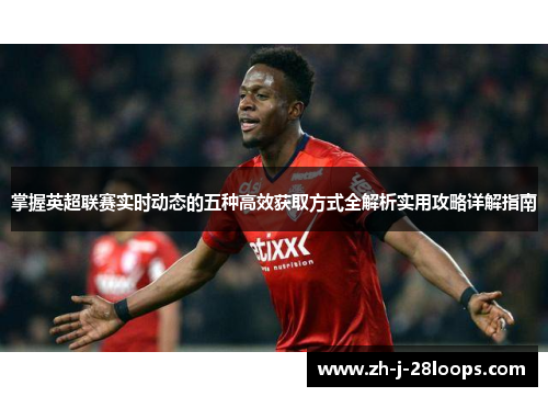 掌握英超联赛实时动态的五种高效获取方式全解析实用攻略详解指南