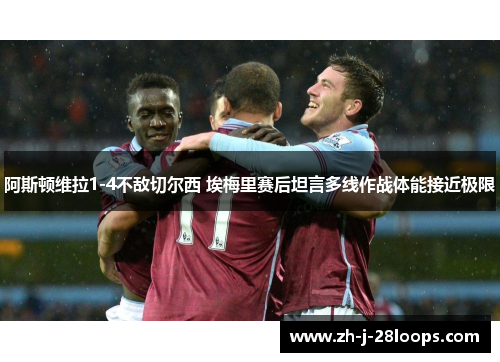 阿斯顿维拉1-4不敌切尔西 埃梅里赛后坦言多线作战体能接近极限 阿斯顿维拉1-4不敌切尔西 埃梅里赛后坦言多线作战体能接近极限