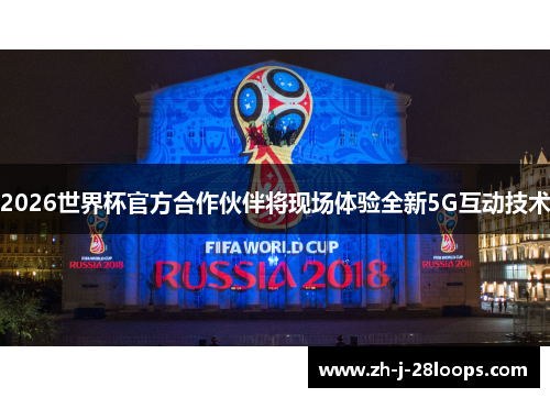 2026世界杯官方合作伙伴将现场体验全新5G互动技术 2026世界杯官方合作伙伴将现场体验全新5G互动技术