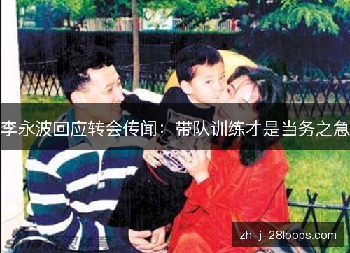 李永波回应转会传闻：带队训练才是当务之急